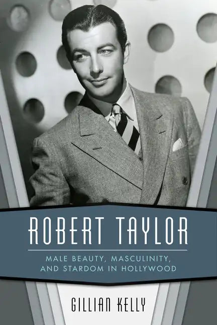 Robert Taylor: Male Beauty, Masculinity, and Stardom in Hollywood - Hardcover