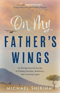 On My Father's Wings: An Entrepreneurial Journey of Finding Humility, Resiliency, and a Lasting Legacy - Paperback