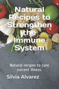 Natural Recipes to Strengthen the Immune System: Natural recipes to cure current illness. - Paperback