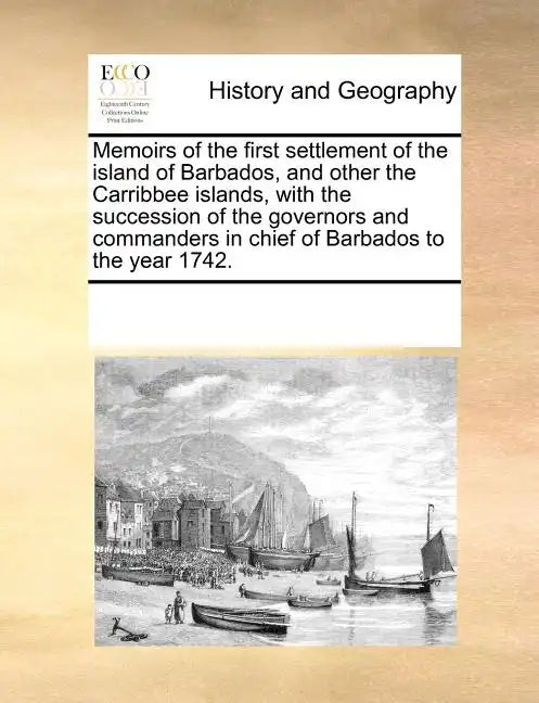 Memoirs of the First Settlement of the Island of Barbados, and Other the Carribbee Islands, with the Succession of the Governors and Commanders in Chi - Paperback