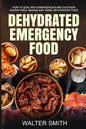 Dehydrated Emergency Food: How to deal with emergencies and outdoor adventures, making and using dehydrated food - Paperback