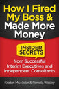 How I Fired My Boss and Made More Money: Insider Secrets from Successful Interim Executives and Independent Consultants - Paperback