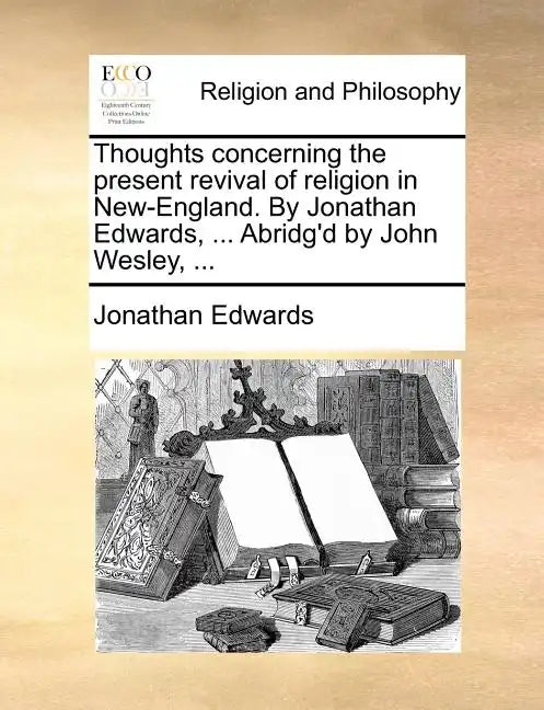 Thoughts Concerning the Present Revival of Religion in New-England. by Jonathan Edwards, ... Abridg'd by John Wesley, ... - Paperback