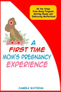 A First Time Mom's Pregnancy Experience: All the Steps from Being Pregnant, Getting Ready and Embracing Motherhood - Paperback