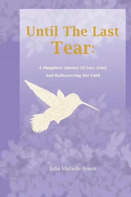 Until The Last Tear: A Daughter's Journey Of Loss, Grief, And Rediscovering Her Faith - Paperback
