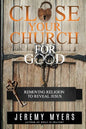 Close Your Church for Good: Removing Religion to Reveal Jesus - Paperback