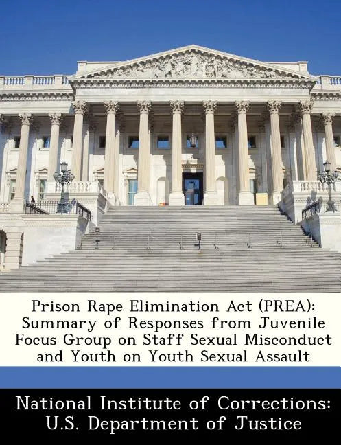 Prison Rape Elimination ACT (Prea): Summary of Responses from Juvenile Focus Group on Staff Sexual Misconduct and Youth on Youth Sexual Assault - Paperback