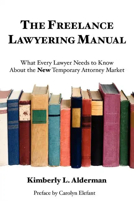 The Freelance Lawyering Manual: What Every Lawyer Needs to Know about the New Temporary Attorney Market - Paperback