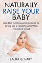 NATURALLY RAISE YOUR BABY - Use the Continuum Concept to Bring Up a Healthy and Well Rounded Child - Paperback