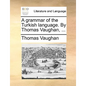 A Grammar of the Turkish Language. by Thomas Vaughan, ... - Paperback