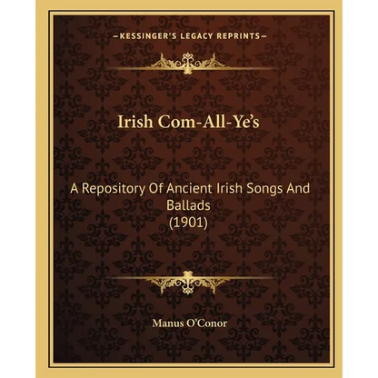 Irish Com-All-Ye's: A Repository Of Ancient Irish Songs And Ballads (1901) - Paperback