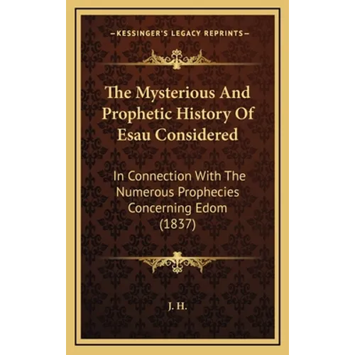 The Mysterious And Prophetic History Of Esau Considered: In Connection With The Numerous Prophecies Concerning Edom (1837) - Hardcover
