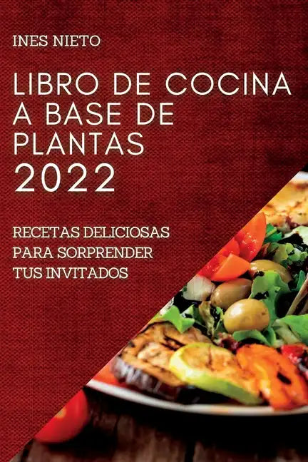 Libro de Cocina a Base de Plantas 2022: Recetas Deliciosas Para Sorprender Tus Invitados - Paperback