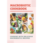 Macrobiotic Cookbook: Cooking With Delicious Macrobiotic Recipes: Foods Of Macrobiotic - Paperback