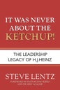 It Was Never About the Ketchup!: The Leadership Legacy of H.J. Heinz - Paperback