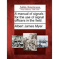 A Manual of Signals: For the Use of Signal Officers in the Field. - Paperback