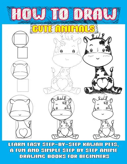 How To Draw Cute Animals: Learn Easy Step-by-step Kawaii Pets, A Fun And Simple Step By Step Anime Drawing Books For Beginners - Paperback