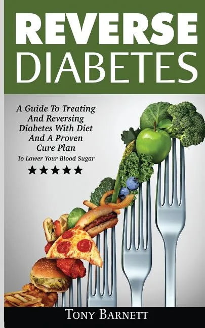 Reverse Diabetes: A Guide To Treating And Reversing Diabetes With Diet And A Proven Cure Plan To Lower Your Blood Sugar - Paperback