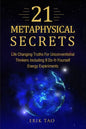 21 Metaphysical Secrets: Life Changing Truths For Unconventional Thinkers Including 9 Do-It-Yourself Energy Experiments - Paperback