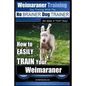 Weimaraner Training Dog Training with the No BRAINER Dog TRAINER "We Make it THAT Easy": How to EASILY TRAIN Your Weimaraner - Paperback