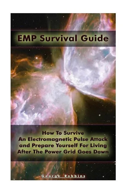 EMP Survival Guide: How To Survive An Electromagnetic Pulse Attack and Prepare Yourself For Living After The Power Grid Goes Down: (Surviv - Paperback