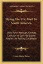 Flying the U.S. Mail to South America: How Pan American Airships Carry on in Sun and Storm Above the Rolling Caribbean - Paperback