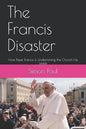 The Francis Disaster: How Pope Francis Is Undermining the Church He Leads - Paperback