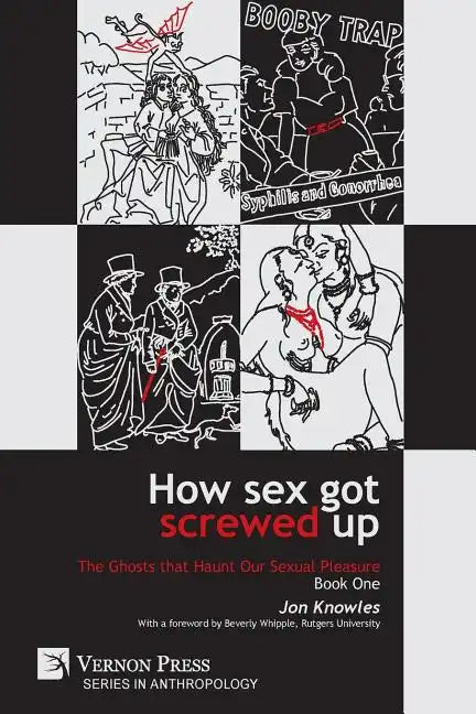 How Sex Got Screwed Up: The Ghosts that Haunt Our Sexual Pleasure - Book One: From the Stone Age to the Enlightenment - Paperback