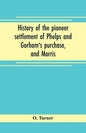 History of the pioneer settlement of Phelps and Gorham's purchase, and Morris' reserve embracing the counties of Monroe, Ontario, Livingston, Yates, S - Paperback