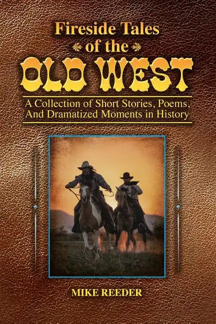 Fireside Tales of the Old West - A Collection of Short Stories, Poems, and Dramatized Moments in History - Paperback