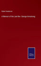 A Memoir of the Late Rev. George Armstrong - Hardcover