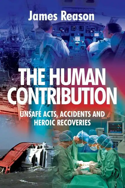The Human Contribution: Unsafe Acts, Accidents and Heroic Recoveries - Paperback