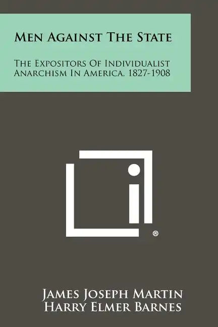 Men Against the State: The Expositors of Individualist Anarchism in America, 1827-1908 - Paperback