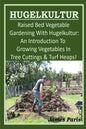 HUGELKULTUR - Raised Bed Vegetable Gardening With Hugelkultur; An Introduction To Growing Vegetables In Tree Cuttings And Turf Heaps - Paperback