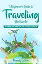 A Beginner's Guide To Traveling The World: Stories and Tips For The Travel Curious - Paperback
