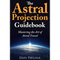 The Astral Projection Guidebook: Mastering the Art of Astral Travel - Paperback