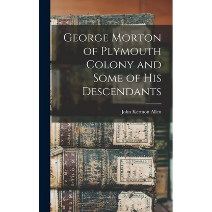George Morton of Plymouth Colony and Some of his Descendants - Hardcover