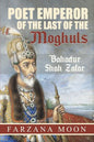 Poet Emperor of the last of the Moghuls: Bahadur Shah Zafar - Paperback