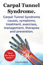 Carpal Tunnel Syndrome. Carpal Tunnel Syndrome causes, symptoms, treatment, exercises, management, therapies and prevention. Real Life Stories Inside! - Paperback