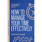 How to Manage Your Time Effectively: Be Organized, Productive and Get Things Done - Hardcover