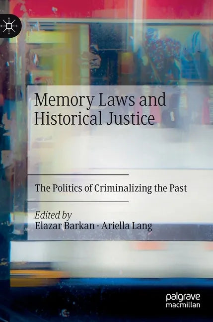 Memory Laws and Historical Justice: The Politics of Criminalizing the Past - Hardcover