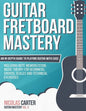 Guitar Fretboard Mastery: An In-Depth Guide to Playing Guitar with Ease, Including Note Memorization, Music Theory for Beginners, Chords, Scales - Paperback