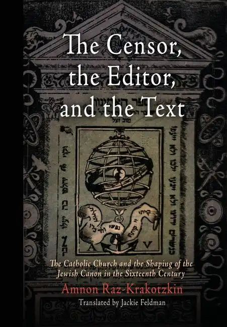 The Censor, the Editor, and the Text: The Catholic Church and the Shaping of the Jewish Canon in the Sixteenth Century - Hardcover
