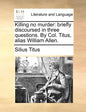 Killing No Murder: Briefly Discoursed in Three Questions. by Col. Titus, Alias William Allen. - Paperback