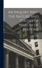 An Inquiry Into the Nature and Causes of Wealth of Nations - Hardcover