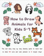 How To Draw Animals for Kids 5-7: Fun & Easy Step by Step Drawing Guide to Learn How to Draw 40 Cute and Cool Animals in 6 Simple Steps - Paperback