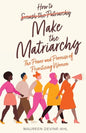 How to Make the Matriarchy: The Power and Promise of Prioritizing Women - Paperback