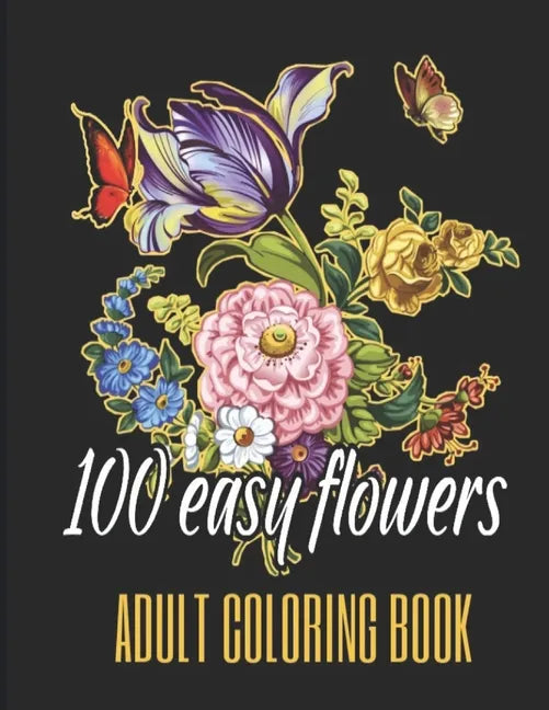 100 Easy Flowers Adult Coloring Book: Beautiful Flowers Coloring Pages with Large Print for Adult Relaxation - Perfect Coloring Book for Seniors - Paperback