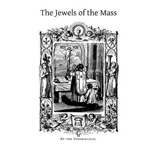 The Jewels of the Mass: A Short Account of the Rites and Prayers Used in the Holy Sacrifice - Paperback