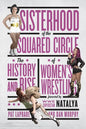 Sisterhood of the Squared Circle: The History and Rise of Women's Wrestling - Paperback